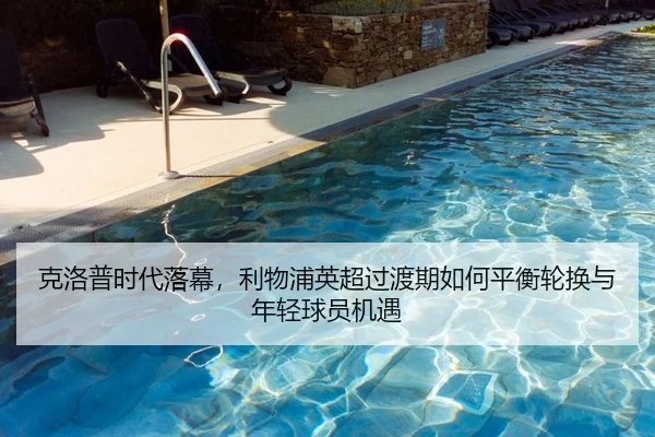 克洛普时代落幕，利物浦英超过渡期如何平衡轮换与年轻球员机遇