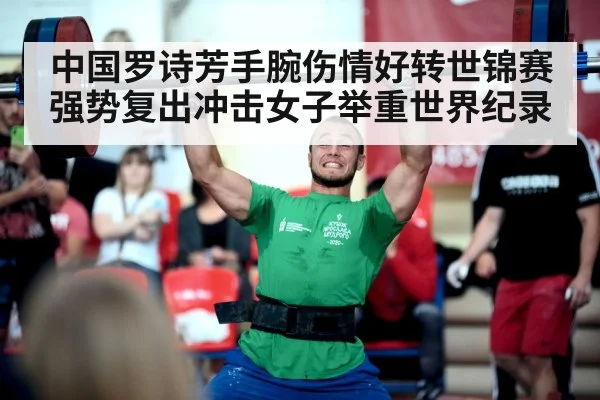 中国罗诗芳手腕伤情好转世锦赛强势复出冲击女子举重世界纪录