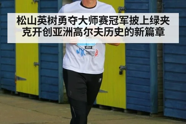 松山英树勇夺大师赛冠军披上绿夹克开创亚洲高尔夫历史的新篇章