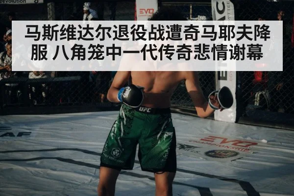 马斯维达尔退役战遭奇马耶夫降服 八角笼中一代传奇悲情谢幕