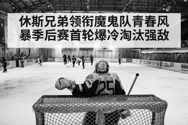 休斯兄弟领衔魔鬼队青春风暴季后赛首轮爆冷淘汰强敌