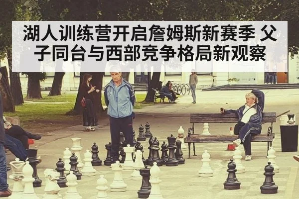 湖人训练营开启詹姆斯新赛季 父子同台与西部竞争格局新观察