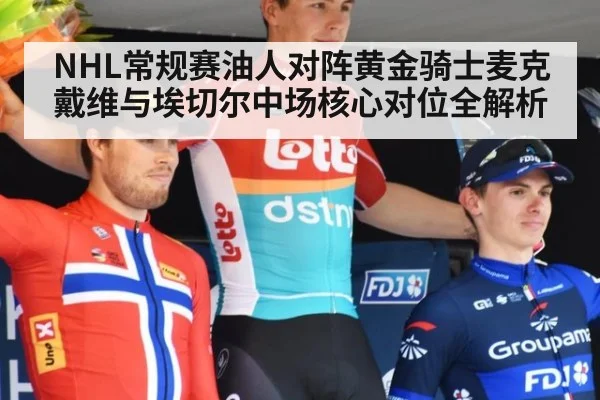 NHL常规赛油人对阵黄金骑士麦克戴维与埃切尔中场核心对位全解析